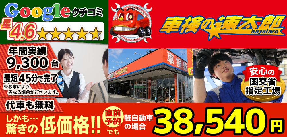 車検の速太郎 川越店/所沢新座店/所沢狭山ヶ丘店は軽自動車等の車検費用が安い38,540円～！Googleクチコミ平均4.6の高評価！車検年間実績9,300台！最短45分(即日1日)で車検が完了！お預かりの場合も代車無料で安心。